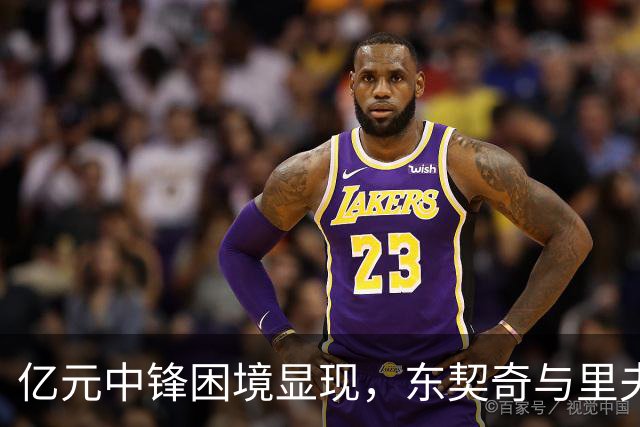 亿元中锋困境显现，东契奇与里夫斯的重担加重