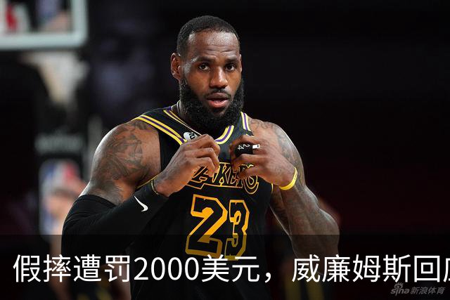 假摔遭罚2000美元，威廉姆斯回应：我会再这样做
